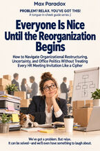 Okładka - Everyone Is Nice Until the Reorganization Begins — How to Navigate Organizational Restructuring, Uncertainty, and Office Politics Without Treating Every HR Meeting Invitation Like a Cipher - Max Paradox