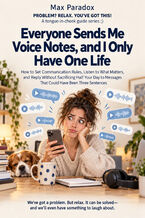 Okładka - Everyone Sends Me Voice Notes, and I Only Have One Life — How to Set Communication Rules, Listen to What Matters, and Reply Without Sacrificing Half Your Day to Messages That Could Have Been Three Sentences - Max Paradox