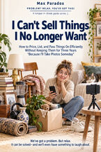 Okładka - I Can't Sell Things I No Longer Want — How to Price, List, and Pass Things On Efficiently Without Keeping Them for Three Years "Because I'll Take Photos Someday" - Max Paradox