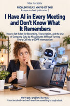 Okładka - I Have AI in Every Meeting and Don't Know What It Remembers — How to Set Rules for Recording, Transcription, and the Use of Company Data by AI Assistants Without Turning Every Call into a GDPR Interrogation - Max Paradox
