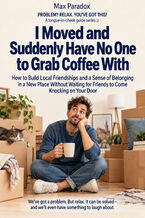 Okładka - I Moved and Suddenly Have No One to Grab Coffee With — How to Build Local Friendships and a Sense of Belonging in a New Place Without Waiting for Friends to Come Knocking on Your Door - Max Paradox