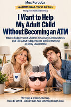 Okładka - I Want to Help My Adult Child Without Becoming an ATM — How to Support Adult Children Financially, Set Boundaries, and Talk About Independence Without Running a Family Loan Hotline - Max Paradox