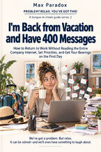 Okładka - I'm Back from Vacation and Have 400 Messages — How to Return to Work Without Reading the Entire Company Internet, Set Priorities, and Get Your Bearings on the First Day - Max Paradox