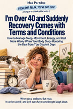 Okładka - I'm Over 40 and Suddenly Recovery Comes with Terms and Conditions — How to Manage Sleep, Movement, Energy, and Rest More Wisely When Your Body Stops Honoring the Deal from Your Student Days - Max Paradox