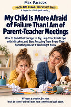 Okładka - My Child Is More Afraid of Failure Than I Am of Parent-Teacher Meetings — How to Build the Courage to Try, Help Your Child Cope with Mistakes, and Stop Rescuing Them Every Time Something Doesn’t Work Right Away - Max Paradox