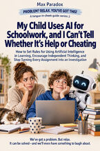 Okładka - My Child Uses AI for Schoolwork, and I Can't Tell Whether It's Help or Cheating — How to Set Rules for Using Artificial Intelligence in Learning, Encourage Independent Thinking, and Stop Turning Every Assignment into an Investigation - Max Paradox
