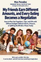 Okładka - My Friends Earn Different Amounts, and Every Outing Becomes a Negotiation — How to Plan Get-Togethers, Trips, and Gifts with Different Budgets Without Shame, Pressure, or Splitting the Bill Like a Peace Treaty - Max Paradox