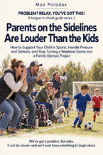 Okładka - Parents on the Sidelines Are Louder Than the Kids — How to Support Your Child in Sports, Handle Pressure and Defeats, and Stop Turning a Weekend Game into a Family Olympic Project - Max Paradox