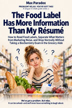 Okładka - The Food Label Has More Information Than My Résumé — How to Read Food Labels, Separate What Matters from Marketing Noise, and Shop Normally Without Taking a Biochemistry Exam in the Grocery Aisle - Max Paradox