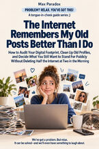 Okładka - The Internet Remembers My Old Posts Better Than I Do — How to Audit Your Digital Footprint, Clean Up Old Profiles, and Decide What You Still Want to Stand For Publicly Without Deleting Half the Internet at Two in the Morning - Max Paradox