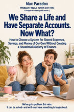Okładka - We Share a Life and Have Separate Accounts. Now What? — How to Choose a System for Shared Expenses, Savings, and Money of Our Own Without Creating a Household Ministry of Finance - Max Paradox