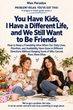 Okładka - You Have Kids, I Have a Different Life, and We Still Want to Be Friends — How to Keep a Friendship Alive When Our Daily Lives, Priorities, and Availability Have Gone in Different Directions Without Keeping Score of Who Cancels Plans More Often - Max Paradox