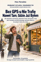 Okładka - Bez GPS-u Nie Trafię Nawet Tam, Gdzie Już Byłem — Jak odzyskać orientację, planować trasę i korzystać z map jako narzędzia zamiast jedynego sposobu dotarcia do piekarni dwie ulice dalej - Max Paradox