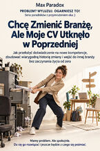 Okładka - Chcę Zmienić Branżę, Ale Moje CV Utknęło w Poprzedniej — Jak przełożyć doświadczenie na nowe kompetencje, zbudować wiarygodną historię zmiany i wejść do innej branży bez zaczynania życia od zera - Max Paradox