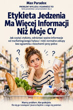 Okładka - Etykieta Jedzenia Ma Więcej Informacji Niż Moje CV — Jak czytać etykiety, odróżniać ważne informacje od marketingowego hałasu i robić normalne zakupy bez egzaminu z biochemii przy półce - Max Paradox