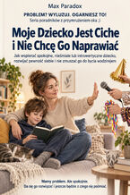 Okładka - Moje Dziecko Jest Ciche i Nie Chcę Go Naprawiać — Jak wspierać spokojne, nieśmiałe lub introwertyczne dziecko, rozwijać pewność siebie i nie zmuszać go do bycia wodzirejem - Max Paradox
