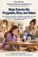 Okładka - Moje Dziecko Ma Przyjaciela, Który Jest Botem - Jak rozmawiać o relacjach z chatbotami, prywatności i emocjach oraz pomagać dziecku odróżniać wygodną rozmowę od prawdziwej więzi - Max Paradox