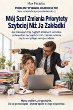 Okładka - Mój Szef Zmienia Priorytety Szybciej Niż Ja Zakładki - Jak pracować przy ciągłych zmianach kierunku, potwierdzać decyzje i chronić czas bez robienia pięciu wersji tego samego zadania - Max Paradox