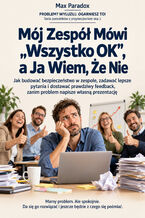 Okładka - Mój Zespół Mówi "Wszystko OK", a Ja Wiem, Że Nie - Jak budować bezpieczeństwo w zespole, zadawać lepsze pytania i dostawać prawdziwy feedback, zanim problem napisze własną prezentację - Max Paradox