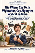 Okładka - Nie Wiem, Czy To Ja Wybrałem, Czy Algorytm Wybrał za Mnie - Jak odzyskać własny gust, świadomie wybierać treści, zakupy i rozrywkę oraz sprawdzać, czy "lubię to" nie znaczy tylko "pokazano mi to 47 razy" - Max Paradox