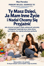 Okładka - Ty Masz Dzieci, Ja Mam Inne Życie i Nadal Chcemy Się Przyjaźnić - Jak utrzymać przyjaźń, kiedy codzienność, priorytety i dostępność rozjechały się w różne strony bez liczenia, kto częściej odwołuje spotkanie - Max Paradox