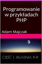 Okładka - Programowanie w przykładach: PHP, Część 1: Składnia PHP - Adam Majczak