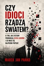 Okładka - CZY IDIOCI RZĄDZĄ ŚWIATEM? O tym, jak systemy produkują złych liderów - i co musi się najpierw popsuć - Marek Jan Pańko