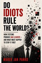 Okładka - DO IDIOTS RULE THE WORLD? How systems produce bad leaders - and what has to break first - Marek Jan Pańko