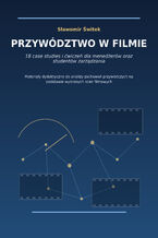 Okładka - PRZYWÓDZTWO W FILMIE. 18 case studies i ćwiczeń dla menedżerów oraz studentów zarządzania - Sławomir Świtek