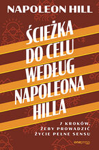 Okładka książki Ścieżka do celu według Napoleona Hilla. 7 kroków, żeby prowadzić życie pełne sensu