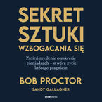 Okładka - Sekret sztuki wzbogacania się. Zmień myślenie o sukcesie i pieniądzach - stwórz życie, którego pragniesz - Bob Proctor, Sandy Gallagher