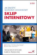 Okładka - Jak założyć skuteczny i dochodowy sklep internetowy - Wojciech Kyciak, Karol Przeliorz