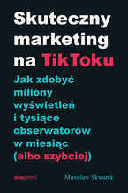 Okładka książki Skuteczny marketing na TikToku. Jak zdobyć miliony wyświetleń i tysiące obserwatorów w miesiąc (albo szybciej)