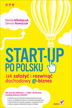 Okładka - Start-up po polsku. Jak założyć i rozwinąć dochodowy e-biznes - Kamila Mikołajczyk, Dariusz Nawojczyk