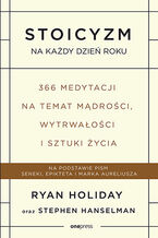 Okładka - Stoicyzm na każdy dzień roku. 366 medytacji na temat mądrości, wytrwałości i sztuki życia  - Ryan Holiday, Stephen Hanselman