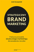 Strategiczny brand marketing. Praktyczny przewodnik skutecznego marketingu dla menedżerów i nie tylko