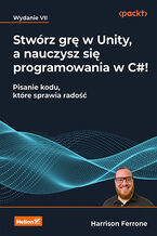Okładka książki Stwórz grę w Unity, a nauczysz się programowania w C#! Pisanie kodu, które sprawia radość. Wydanie VII