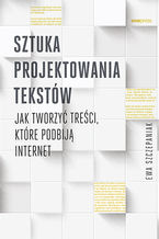 Okładka - Sztuka projektowania tekstów. Jak tworzyć treści, które podbiją internet - Ewa Szczepaniak
