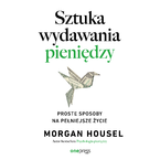 Sztuka wydawania pieniędzy. Proste sposoby na pełniejsze życie