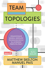 Okładka - Team Topologies. Organizowanie biznesu i zespołów technologicznych dla szybkiego przepływu pracy - Matthew Skelton, Manuel Pais, Ruth Malan