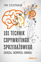 Okadka - 101 technik copywritingu sprzedaowego. Zachcaj. Zachwycaj. Zarabiaj - Ewa Szczepaniak