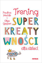 Okładka - Trening superkreatywności dla dzieci - Paulina Mechło, Olga Geppert