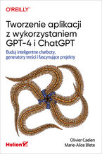 Okładka - Tworzenie aplikacji z wykorzystaniem GPT-4 i ChatGPT. Buduj inteligentne chatboty, generatory treści i fascynujące projekty - Olivier Caelen, Marie-Alice Blete