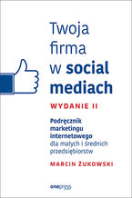 Okładka książki Twoja firma w social mediach. Podręcznik marketingu internetowego dla małych i średnich przedsiębiorstw. Wydanie II