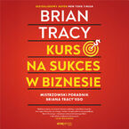 Kurs na sukces w biznesie! Mistrzowski poradnik Briana Tracy 'ego