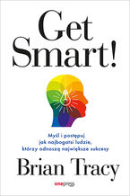 Okładka - Get Smart! Myśl i postępuj jak najbogatsi ludzie, którzy odnoszą największe sukcesy - Brian Tracy
