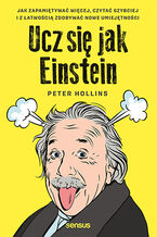 Okładka - Ucz się jak Einstein. Jak zapamiętywać więcej, czytać szybciej i z łatwością zdobywać nowe umiejętności - Peter Hollins