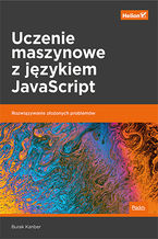 Uczenie maszynowe z jzykiem JavaScript. Rozwizywanie zoonych problemw