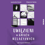 Okładka - Uwięzieni w grach relacyjnych. Jak wygrać bliskość - Agnieszka Kozak, Zbigniew Rećko