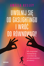 Okładka - Uwolnij się od gaslightingu i wróć do równowagi! Jak rozpoznać manipulację i uwolnić się od emocjonalnej przemocy - Amelia Kelley PhD